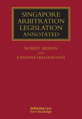Singapore Arbitration Legislation: Annotated - Merkin, Robert, and Hjalmarsson, Johanna