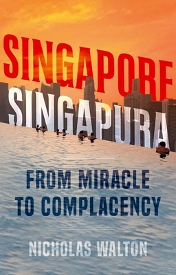 Singapore, Singapura: From Miracle to Complacency - Walton, Nicholas