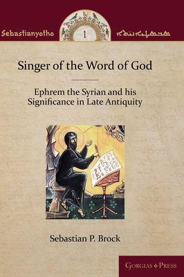 Singer of the Word of God: Ephrem the Syrian and his Significance in Late Antiquity - Brock, Sebastian