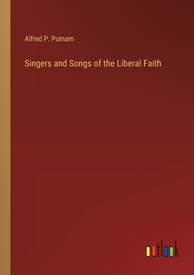 Singers and Songs of the Liberal Faith - Putnam, Alfred P