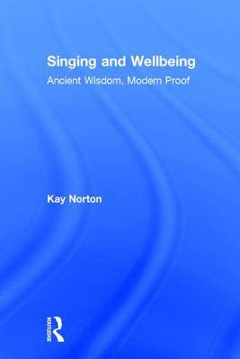 Singing and Wellbeing: Ancient Wisdom, Modern Proof - Norton, Kay