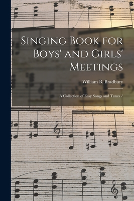 Singing Book for Boys' and Girls' Meetings: a Collection of Easy Songs and Tunes / - Bradbury, William B (William Batchel (Creator)