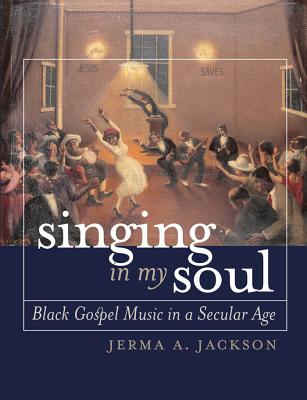 Singing in My Soul: Black Gospel Music in a Secular Age - Jackson, Jerma A