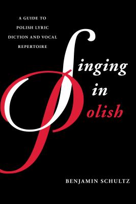 Singing in Polish: A Guide to Polish Lyric Diction and Vocal Repertoire - Schultz, Benjamin