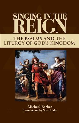 Singing in the Reign: The Psalms and the Liturgy of God's Kingdom - Barber, Michael Patrick, and Hahn, Scott (Foreword by)