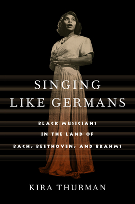 Singing Like Germans: Black Musicians in the Land of Bach, Beethoven, and Brahms - Thurman, Kira