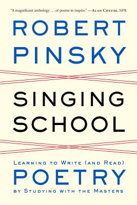 Singing School: Learning to Write (and Read) Poetry by Studying with the Masters - Pinsky, Robert, Professor