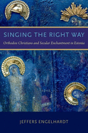 Singing the Right Way: Orthodox Christians and Secular Enchantment in Estonia