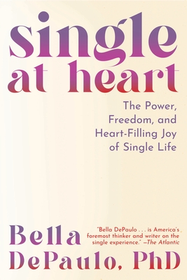 Single at Heart: The Power, Freedom, and Heart-Filling Joy of Single Life - Depaulo, Bella, PhD
