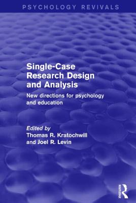 Single-Case Research Design and Analysis (Psychology Revivals): New Directions for Psychology and Education - Kratochwill, Thomas R. (Editor), and Levin, Joel R. (Editor)