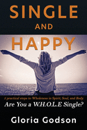 Single & Happy: 5 Practical Steps to Wholeness in Spirit, Soul, and Body ARE YOU A WHOLE SINGLE?