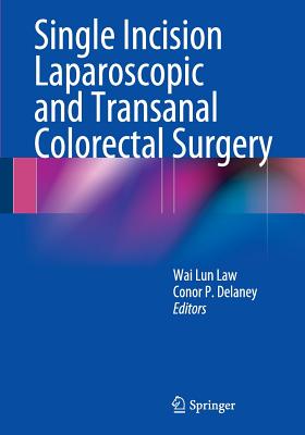 Single Incision Laparoscopic and Transanal Colorectal Surgery - Law, Wai Lun (Editor), and Delaney, Conor P (Editor)