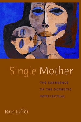 Single Mother: The Emergence of the Domestic Intellectual - Juffer, Jane