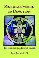 Singular Vessel of Devotion: The Sacramental Body at Prayer