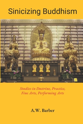 Sinicizing Buddhism: Studies in Doctrine, Practice, Fine Arts, Performing Arts - Barber, A W