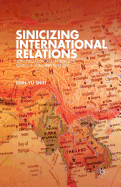 Sinicizing International Relations: Self, Civilization, and Intellectual Politics in Subaltern East Asia