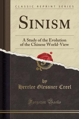Sinism: A Study of the Evolution of the Chinese World-View (Classic Reprint) - Creel, Herrlee Glessner