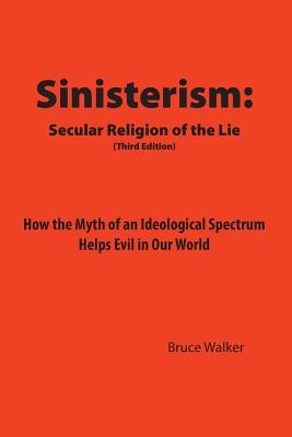 Sinisterism: Secular Religion of the Lie: How the Myth of an Ideological Spectrum Helps Evil in Our World - Walker, Bruce