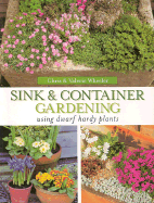 Sink & Container Gardening: Using Dwarf Hardy Plants - Wheeler, Chris, and Wheeler, Valerie