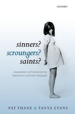 Sinners? Scroungers? Saints?: Unmarried Motherhood in Twentieth-Century England - Thane, Pat, and Evans, Tanya