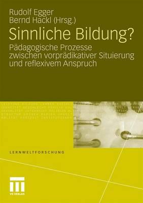 Sinnliche Bildung?: Padagogische Prozesse Zwischen Vorpradikativer Situierung Und Reflexivem Anspruch - Egger, Rudolf (Editor), and Hackl, Bernd (Editor)