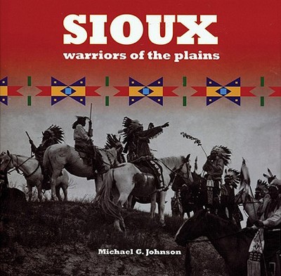 Sioux: Warriors of the Plains - Johnson, Michael G