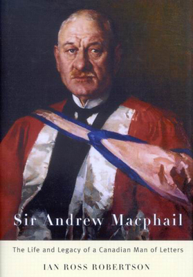 Sir Andrew MacPhail: The Life and Legacy of a Canadian Man of Letters - Robertson, Ian Ross