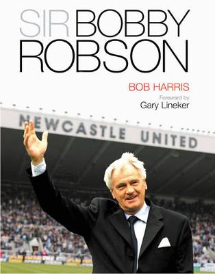 Sir Bobby Robson: Living the Game - Harris, Bob, and Lineker, Gary (Foreword by)