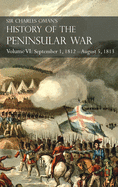 Sir Charles Oman's History of the Peninsular War Volume VI: September 1, 1812 - August 5, 1813 The Siege of Burgos, the Retreat from Burgos, the Campaign of Vittoria, the Battles of the Pyrenees