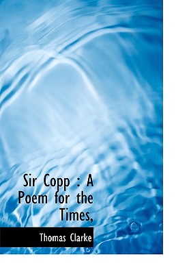 Sir Copp: A Poem for the Times, - Clarke, Thomas, Prof.