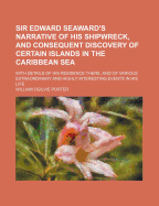 Sir Edward Seaward's Narrative of His Shipwreck, and Consequent Discovery of Certain Islands in the Caribbean Sea: With Details of His Residence There, and of Various Extraordinary and Highly Interesting Events in His Life, from the Year 1733 to 1749, as