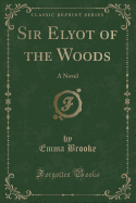 Sir Elyot of the Woods: A Novel (Classic Reprint)