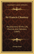 Sir Francis Chantrey: Recollections of His Life, Practice, and Opinions (1849)