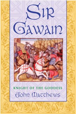 Sir Gawain: Knight of the Goddess - Matthews, John