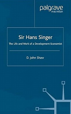 Sir Hans Singer: The Life and Work of a Development Economist - Shaw, D