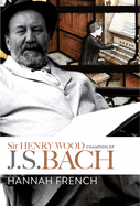 Sir Henry Wood: Champion of J.S. Bach