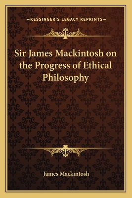 Sir James Mackintosh on the Progress of Ethical Philosophy - Mackintosh, James, Sir