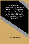 Sir John Froissart'S Chronicles Of England, France, Spain, And The Adjoining Countries, From The Latter Part Of The Reign Of Edward Ii. To The Coronation Of Henry Iv (Volume Vi)