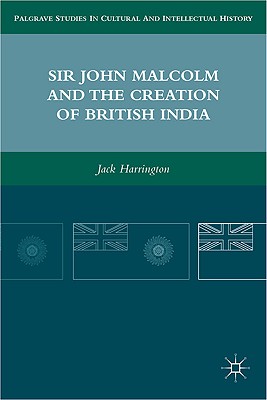 Sir John Malcolm and the Creation of British India - Harrington, J