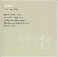 Sir John Stainer: The Crucifixion - Andrew Newberry (organ); James Griffett (tenor); Michael George (bass); The Choir of Peterborough Cathedral (choir, chorus)