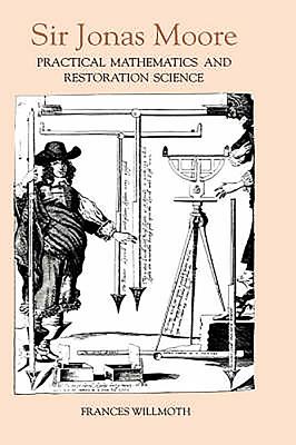 Sir Jonas Moore: Practical Mathematics and Restoration Science - Willmoth, Frances