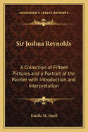 Sir Joshua Reynolds: A Collection of Fifteen Pictures and a Portrait of the Painter with Introduction and Interpretation