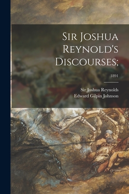 Sir Joshua Reynold's Discourses;; 1891 - Reynolds, Joshua, Sir (Creator), and Johnson, Edward Gilpin