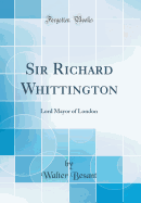 Sir Richard Whittington: Lord Mayor of London (Classic Reprint)