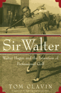 Sir Walter: Walter Hagen and the Invention of Professional Gol