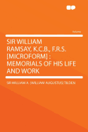 Sir William Ramsay, K.C.B., F.R.S. [Microform]: Memorials of His Life and Work