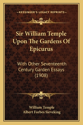 Sir William Temple Upon The Gardens Of Epicurus: With Other Seventeenth Century Garden Essays (1908) - Temple, William, Sir, and Sieveking, Albert Forbes (Introduction by)