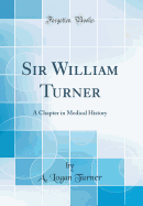 Sir William Turner: A Chapter in Medical History (Classic Reprint)