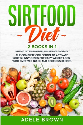 Sirtfood Diet: 2 BOOKS in 1 - SIRTFOOD DIET FOR BEGINNERS, SIRTFOOD DIET COOKBOOK. The Complete Collection To Activate Your Skinny Genes for Easy Weight Loss . With Over 200 Quick and Delicious Recipes - Brown, Adele