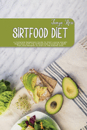Sirtfood Diet: A Complete Beginners Guide To Start Losing Weight Right Now With The Sirtfood Diet Including A Meal Plan And Recipes To Start In The Easiest Way